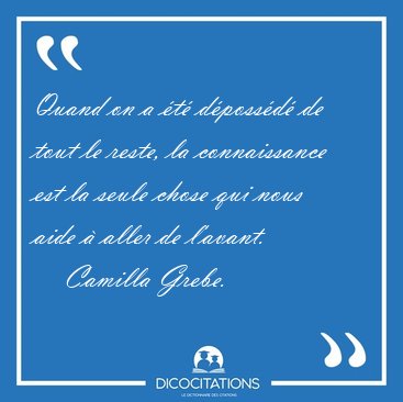 Quand on a �t� d�poss�d� de tout le reste, la connaissance est [...] - Camilla Grebe...