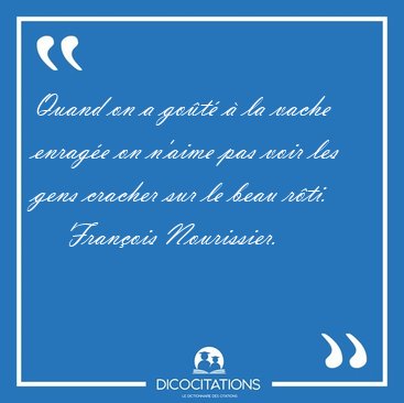 Quand on a go�t� � la vache enrag�e on n'aime pas voir les gens [...] - Fran�ois Nourissier...