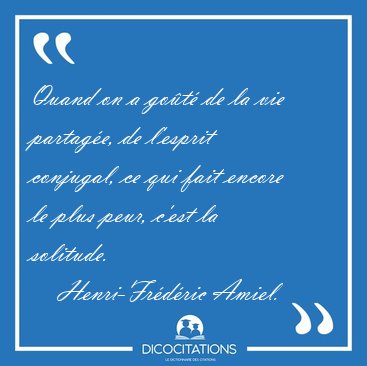 Quand on a go�t� de la vie partag�e, de l'esprit conjugal, ce [...] - Henri-Fr�d�ric Amiel...