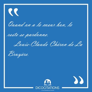 Quand on a le coeur bon, le reste se [...] - Louis-Claude Ch�ron de La Bruy�re...