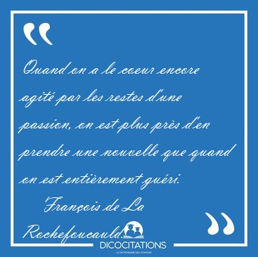 Quand on a le coeur encore agit� par les restes d'une passion, [...] - Fran�ois de La Rochefoucauld...
