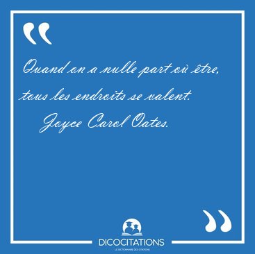 Quand on a nulle part o� �tre, tous les endroits se [...] - Joyce Carol Oates...