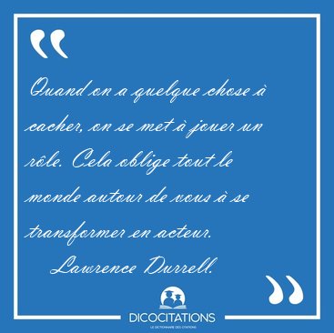 Quand on a quelque chose  cacher, on se met  jouer un rle. [...] - Lawrence Durrell...