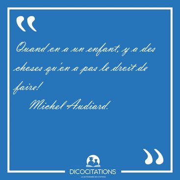 Quand on a un enfant, y a des choses qu'on a pas le droit de [...] - Michel Audiard...