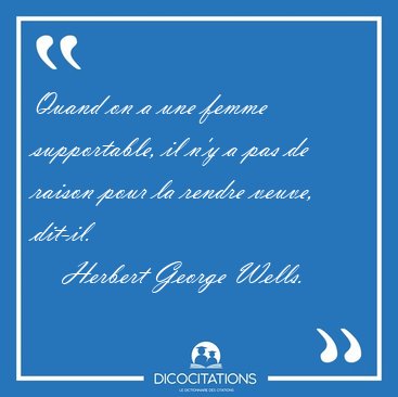 Quand on a une femme supportable, il n'y a pas de raison pour la [...] - Herbert George Wells...