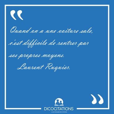 Quand on a une voiture sale, c'est difficile de rentrer par ses [...] - Laurent Ruquier...