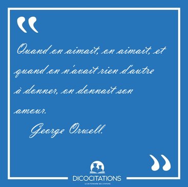 Quand on aimait, on aimait, et quand on n'avait rien d'autre � [...] - George Orwell...