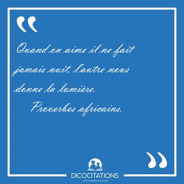 Quand on aime il ne fait jamais nuit, l'autre nous donne la [...] - Proverbes africains...