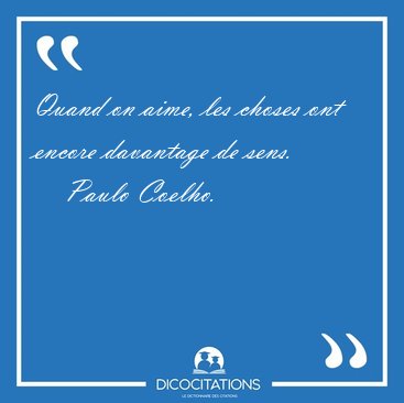 Quand on aime, les choses ont encore davantage de [...] - Paulo Coelho...