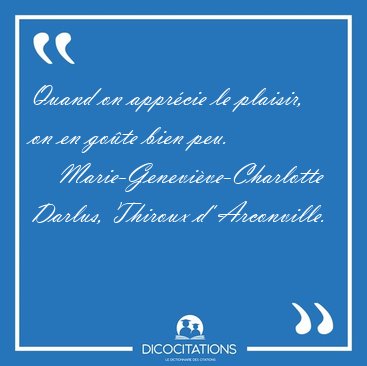 Quand on appr�cie le plaisir, on en go�te bien peu. [...] - Marie-Genevi�ve-Charlotte Darlus, Thiroux d' Arconville...