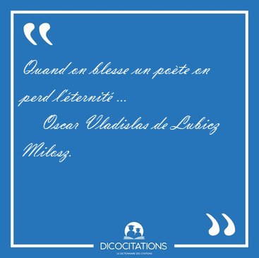 Quand on blesse un po�te on perd l'�ternit� [...] - Oscar Vladislas de Lubicz Milosz...