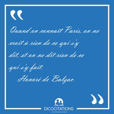 Quand on conna�t Paris, on ne croit � rien de ce qui s'y dit, et [...] - Honor� de Balzac...