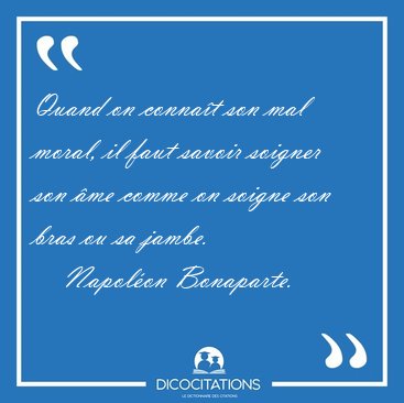 Quand on connat son mal moral, il faut savoir soigner son me [...] - Napolon Bonaparte...