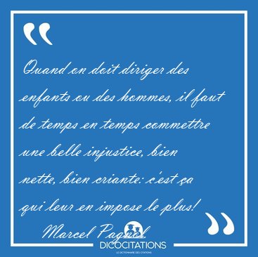 Quand on doit diriger des enfants ou des hommes, il faut de [...] - Marcel Pagnol...