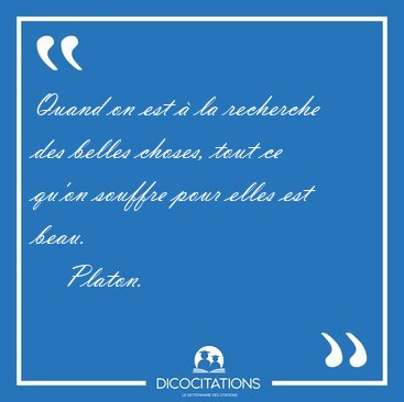Quand on est � la recherche des belles choses, tout ce qu'on [...] - Platon...
