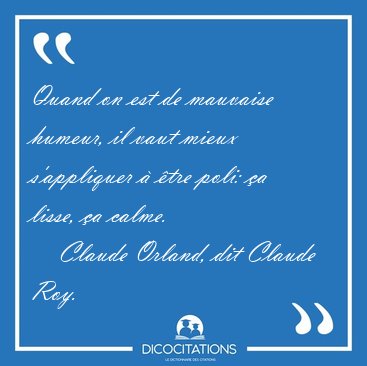 Quand on est de mauvaise humeur, il vaut mieux s'appliquer  [...] - Claude Orland, dit Claude Roy...