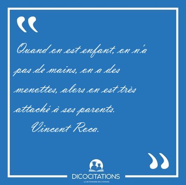 Quand on est enfant, on n'a pas de mains, on a des menottes, [...] - Vincent Roca...