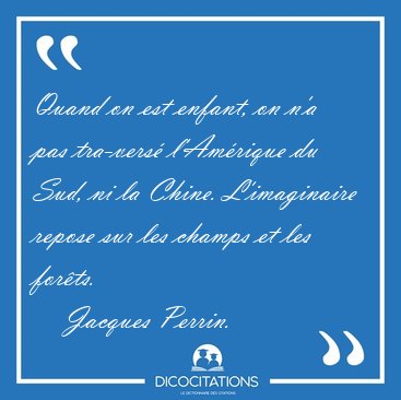 Quand on est enfant, on n�a pas tra�vers� l�Am�rique du Sud, ni [...] - Jacques Perrin...