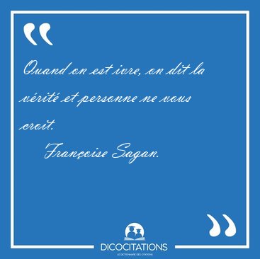 Quand on est ivre, on dit la vrit et personne ne vous [...] - Franoise Sagan...