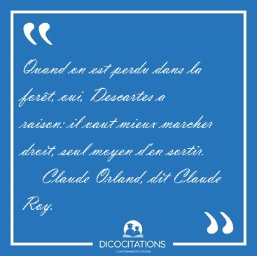 Quand on est perdu dans la fort, oui, Descartes a raison: il [...] - Claude Orland, dit Claude Roy...