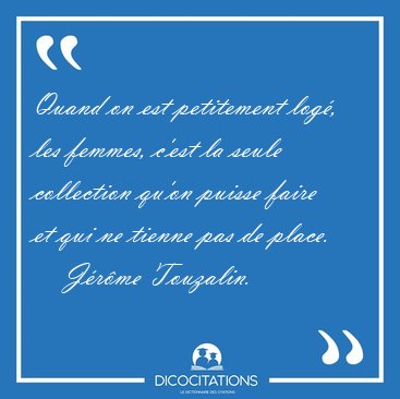 Quand on est petitement log�, les femmes, c'est la seule [...] - J�r�me Touzalin...