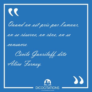 Quand on est pris par l'amour, on se r�serve, on r�ve, on se [...] - C�cile Gavriloff, dite Alice Ferney...