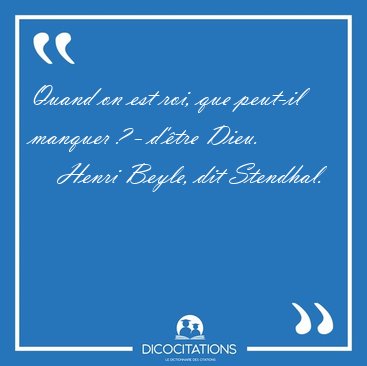 Quand on est roi, que peut-il manquer ? - d'�tre [...] - Henri Beyle, dit Stendhal...