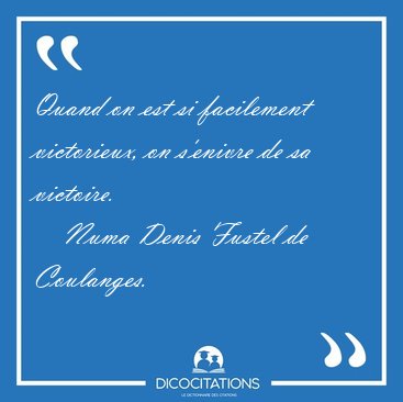 Quand on est si facilement victorieux, on s'enivre de sa [...] - Numa Denis Fustel de Coulanges...