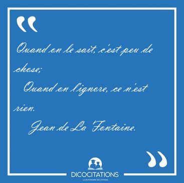 Quand on le sait, c'est peu de chose;    Quand on l'ignore, ce [...] - Jean de La Fontaine...