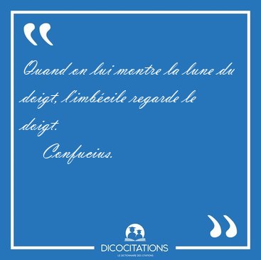 Quand on lui montre la lune du doigt, l'imbcile regarde le [...] - Confucius...