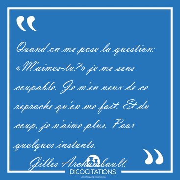 Quand on me pose la question: �M'aimes-tu?� je me sens coupable. [...] - Gilles Archambault...