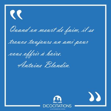 Quand on meurt de faim, il se trouve toujours un ami pour vous [...] - Antoine Blondin...