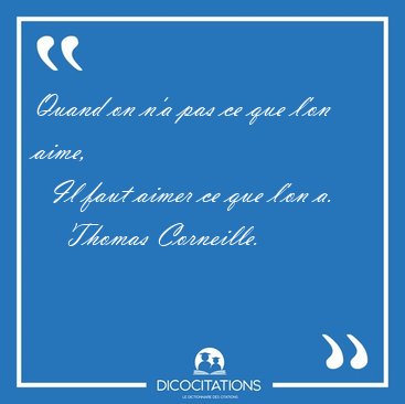 Quand on n'a pas ce que l'on aime,    Il faut aimer ce que l'on [...] - Thomas Corneille...