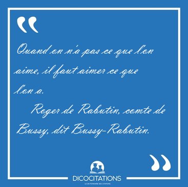 Quand on n'a pas ce que l'on aime, il faut aimer ce que l'on [...] - Roger de Rabutin, comte de Bussy, dit Bussy-Rabutin...