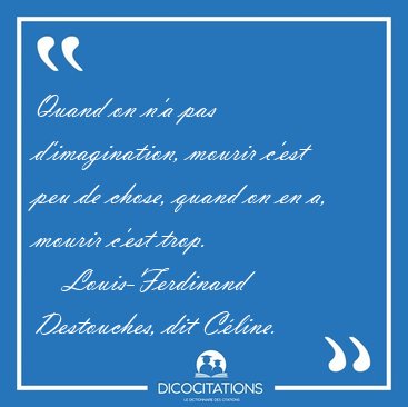 Quand on n'a pas d'imagination, mourir c'est peu de chose, quand [...] - Louis-Ferdinand Destouches, dit C�line...