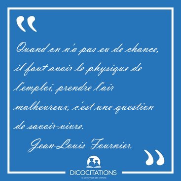 Quand on n'a pas eu de chance, il faut avoir le physique de [...] - Jean-Louis Fournier...