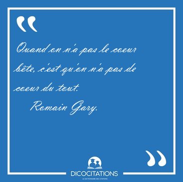 Quand on n'a pas le coeur bte, c'est qu'on n'a pas de coeur du [...] - Romain Gary...