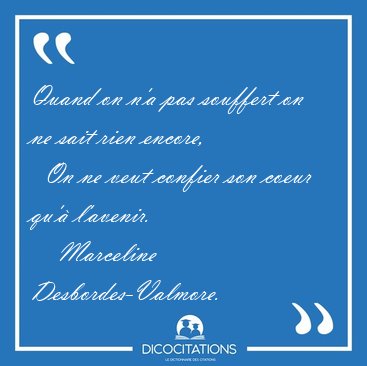 Quand on n'a pas souffert on ne sait rien encore,    On ne veut [...] - Marceline Desbordes-Valmore...