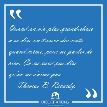 Quand on n'a plus grand-chose � se dire on trouve des mots quand [...] - Thomas B. Reverdy...