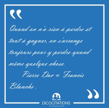 Quand on n'a rien  perdre et tout  gagner, on s'arrange [...] -   Pierre Dac & Francis Blanche ...