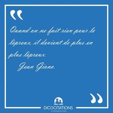 Quand on ne fait rien pour le lpreux, il devient de plus en [...] - Jean Giono...