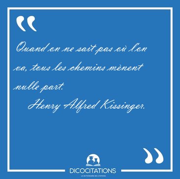 Quand on ne sait pas o l'on va, tous les chemins mnent nulle [...] - Henry Alfred Kissinger...