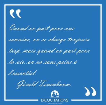 Quand on part pour une semaine, on se charge toujours trop, mais [...] - G�rald Tenenbaum...