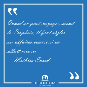 Quand on peut voyager, disait le Prophte, il faut rgler ses [...] - Mathias Enard...