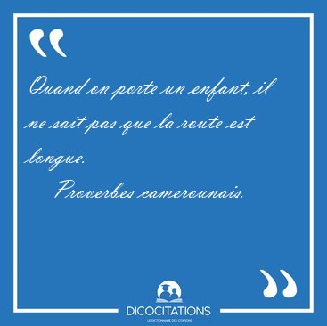 Quand on porte un enfant, il ne sait pas que la route est [...] - Proverbes camerounais...
