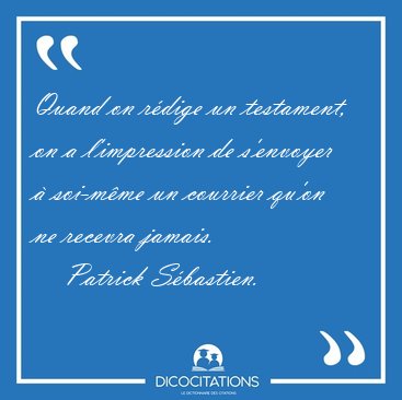 Quand on r�dige un testament, on a l'impression de s'envoyer � [...] - Patrick S�bastien...