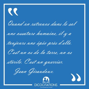 Quand on retrouve dans le sol une ossature humaine, il y a [...] - Jean Giraudoux...