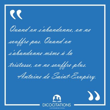 Quand on s'abandonne, on ne souffre pas. Quand on s'abandonne [...] - Antoine de Saint-Exupry...
