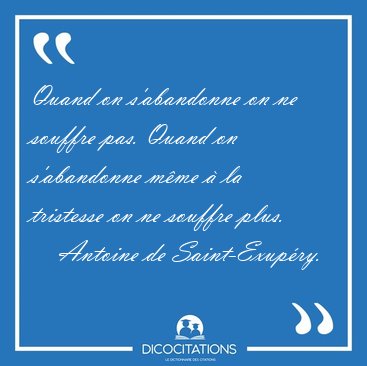 Quand on s'abandonne on ne souffre pas. Quand on s'abandonne [...] - Antoine de Saint-Exup�ry...