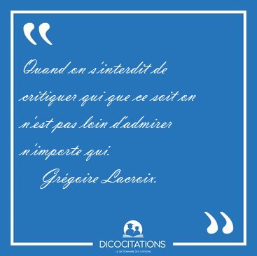 Quand on s'interdit de critiquer qui que ce soit on n'est pas [...] - Grgoire Lacroix...